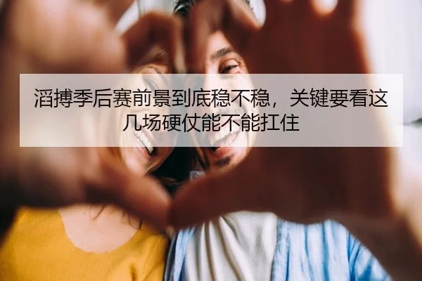 滔搏季后赛前景到底稳不稳，关键要看这几场硬仗能不能扛住